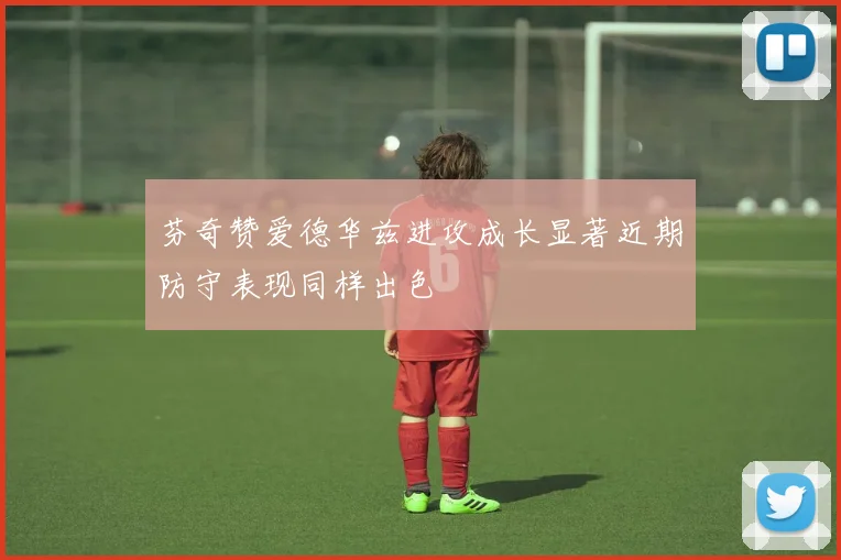 芬奇赞爱德华兹进攻成长显著近期防守表现同样出色