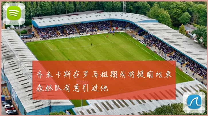 齐米卡斯在罗马租期或将提前结束森林队有意引进他