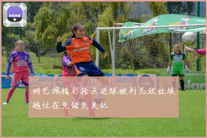 姆巴佩精彩抢点进球被判无效杜埃越位在先错失良机