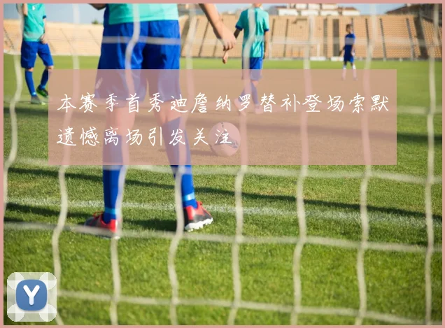 本赛季首秀迪詹纳罗替补登场索默遗憾离场引发关注