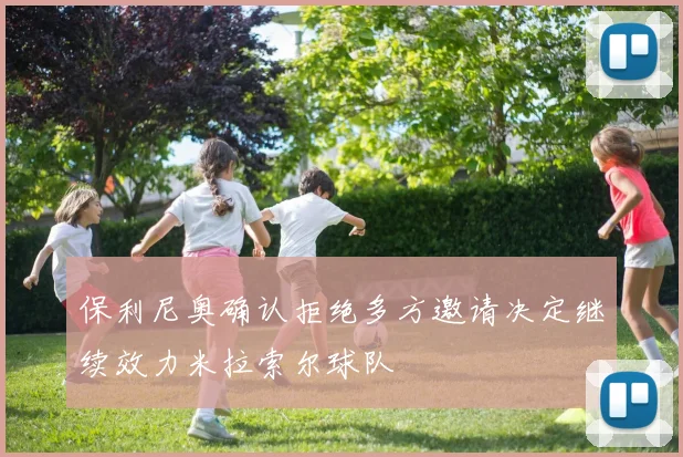 保利尼奥确认拒绝多方邀请决定继续效力米拉索尔球队