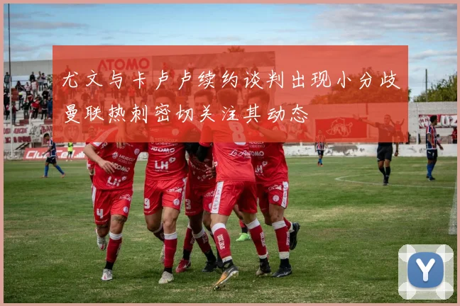 尤文与卡卢卢续约谈判出现小分歧曼联热刺密切关注其动态