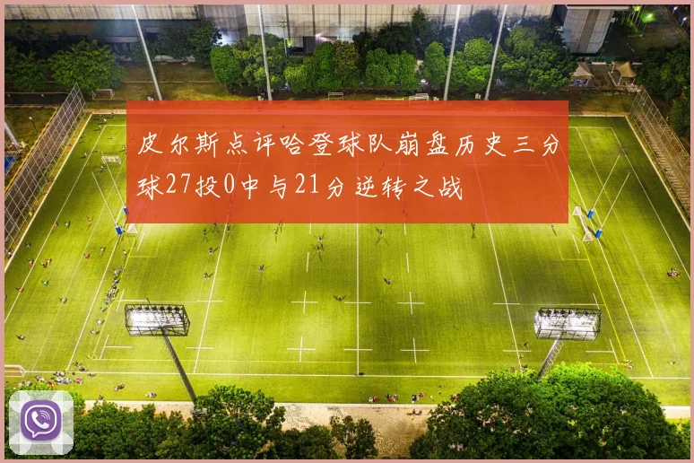 皮尔斯点评哈登球队崩盘历史三分球27投0中与21分逆转之战