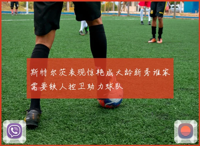 斯特尔茨表现惊艳成大龄新秀谁家需要铁人控卫助力球队